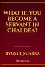 what if, you become a servant in Chaldea?